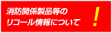 消防関係製品等のリコール情報について